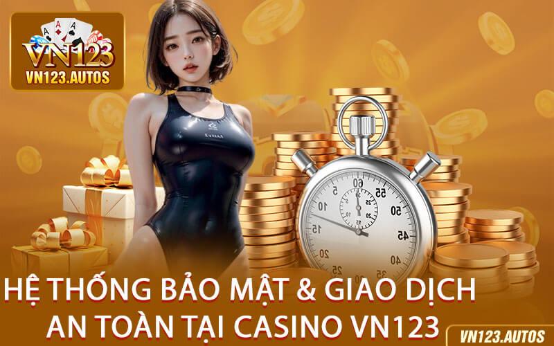 Hệ Thống Bảo Mật & Giao Dịch An Toàn Tại Casino VN123