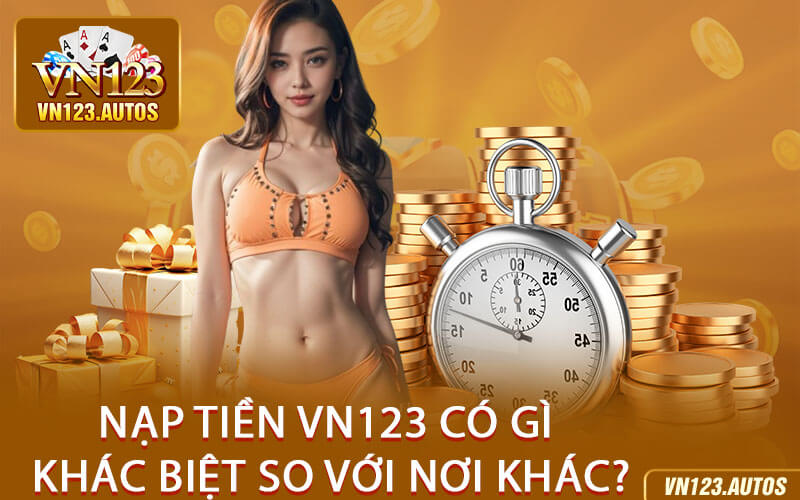 Nạp Tiền VN123 Có Gì Khác Biệt So Với Nơi Khác?